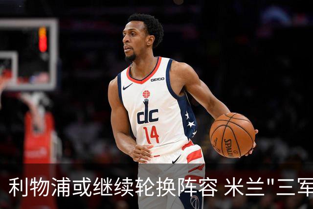 利物浦或继续轮换阵容 米兰"三军用命"有机可乘?
